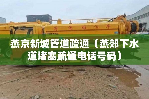燕京新城管道疏通（燕郊下水道堵塞疏通电话号码）
