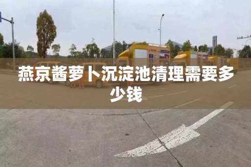 燕京酱萝卜沉淀池清理需要多少钱