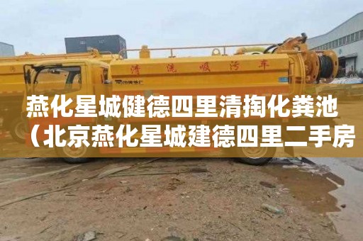 燕化星城健德四里清掏化粪池（北京燕化星城建德四里二手房）