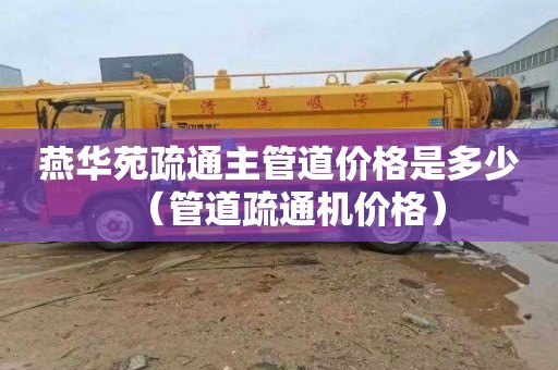 燕华苑疏通主管道价格是多少（管道疏通机价格）