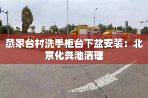 燕家台村洗手柜台下盆安装：北京化粪池清理