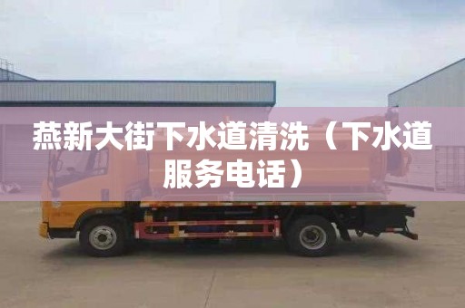 燕新大街下水道清洗（下水道服务电话）
