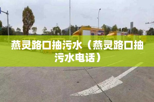 燕灵路口抽污水（燕灵路口抽污水电话）