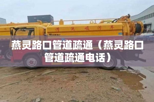 燕灵路口管道疏通（燕灵路口管道疏通电话）