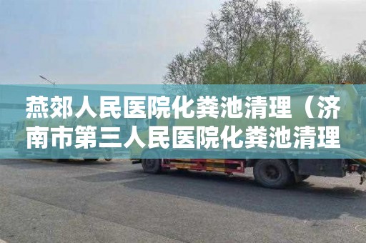 燕郊人民医院化粪池清理（济南市第三人民医院化粪池清理招标公告）