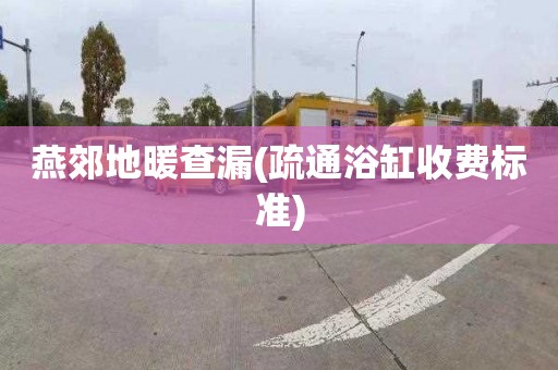燕郊地暖查漏(疏通浴缸收费标准)