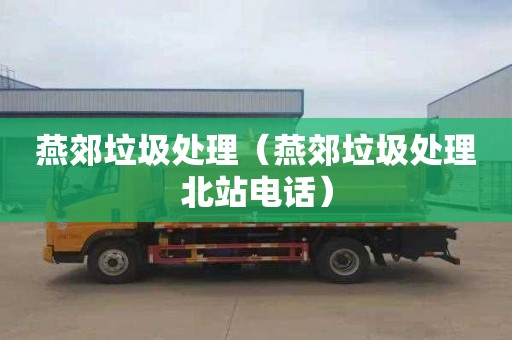 燕郊垃圾处理（燕郊垃圾处理北站电话）