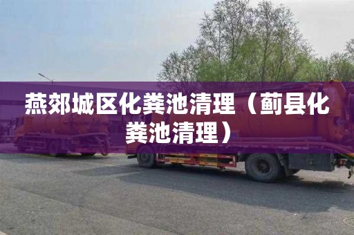 燕郊城区化粪池清理（蓟县化粪池清理）