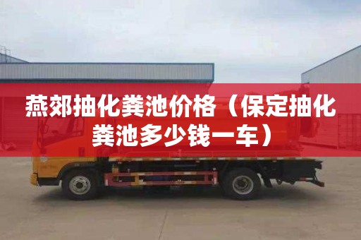 燕郊抽化粪池价格（保定抽化粪池多少钱一车）