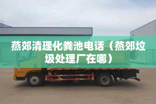 燕郊清理化粪池电话（燕郊垃圾处理厂在哪）