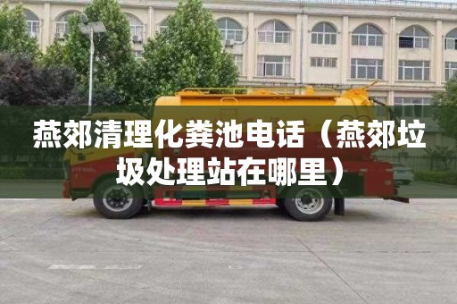 燕郊清理化粪池电话（燕郊垃圾处理站在哪里）