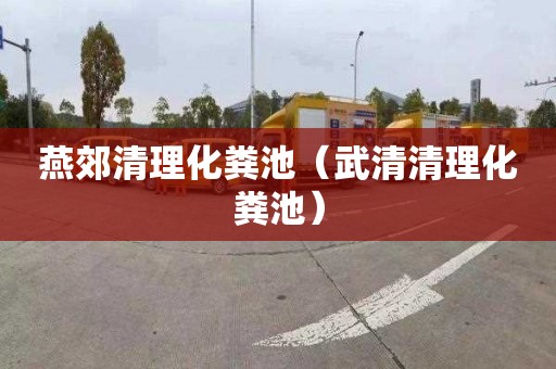 燕郊清理化粪池（武清清理化粪池）