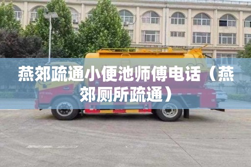 燕郊疏通小便池师傅电话（燕郊厕所疏通）