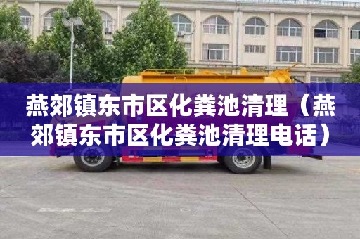 燕郊镇东市区化粪池清理（燕郊镇东市区化粪池清理电话）