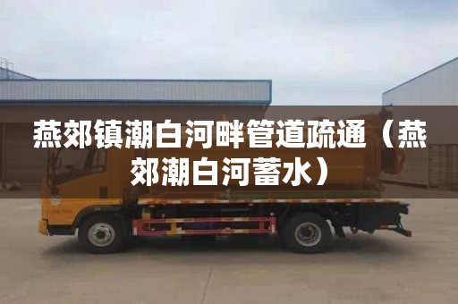 燕郊镇潮白河畔管道疏通（燕郊潮白河蓄水）