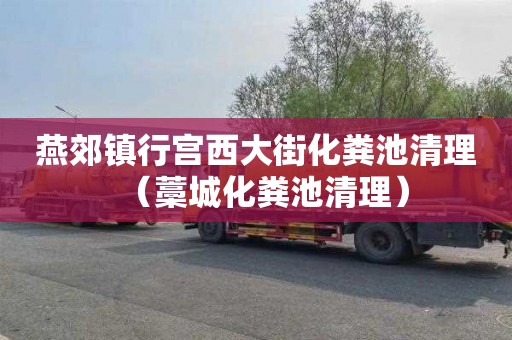 燕郊镇行宫西大街化粪池清理（藁城化粪池清理）