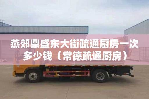 燕郊鼎盛东大街疏通厨房一次多少钱（常德疏通厨房）