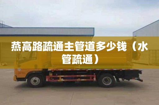 燕高路疏通主管道多少钱（水管疏通）