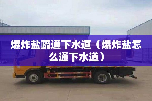 爆炸盐疏通下水道（爆炸盐怎么通下水道）