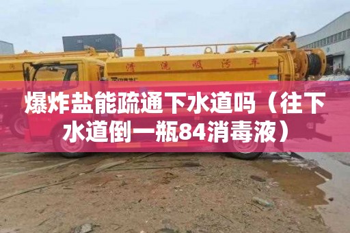 爆炸盐能疏通下水道吗（往下水道倒一瓶84消毒液）