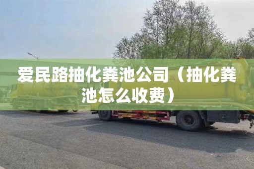 爱民路抽化粪池公司（抽化粪池怎么收费）