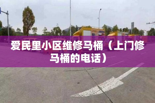 爱民里小区维修马桶（上门修马桶的电话）