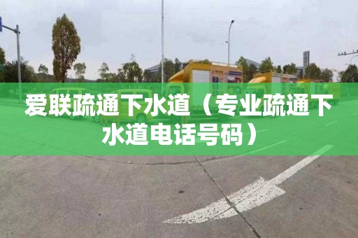 爱联疏通下水道（专业疏通下水道电话号码）