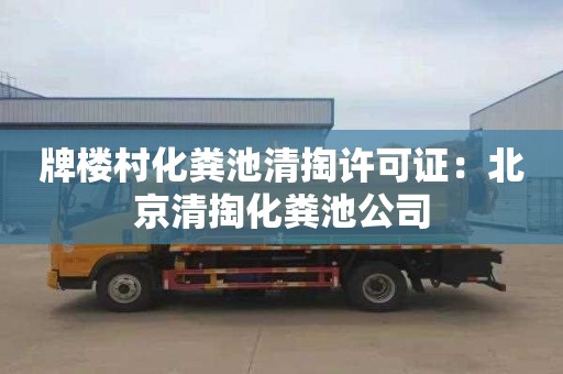 牌楼村化粪池清掏许可证：北京清掏化粪池公司