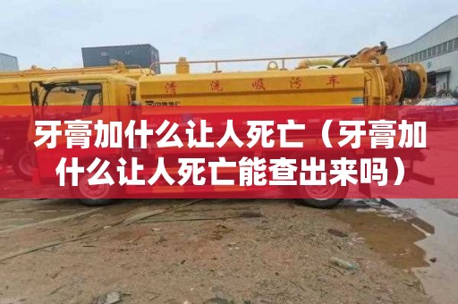 牙膏加什么让人死亡（牙膏加什么让人死亡能查出来吗）