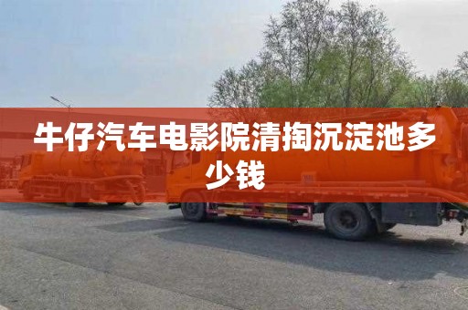牛仔汽车电影院清掏沉淀池多少钱
