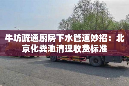牛坊疏通厨房下水管道妙招：北京化粪池清理收费标准