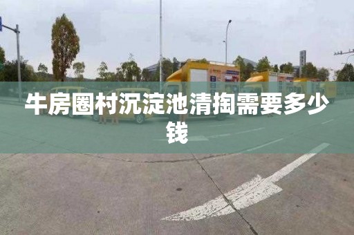 牛房圈村沉淀池清掏需要多少钱