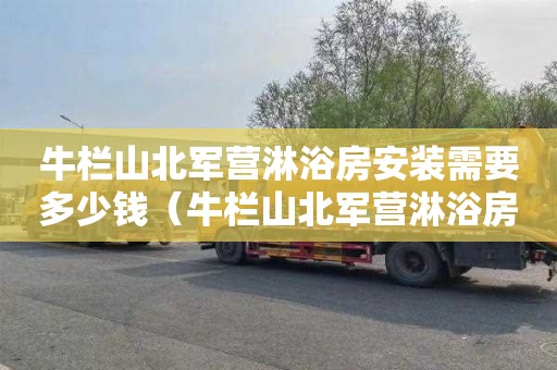 牛栏山北军营淋浴房安装需要多少钱（牛栏山北军营淋浴房安装需要多少钱一个）