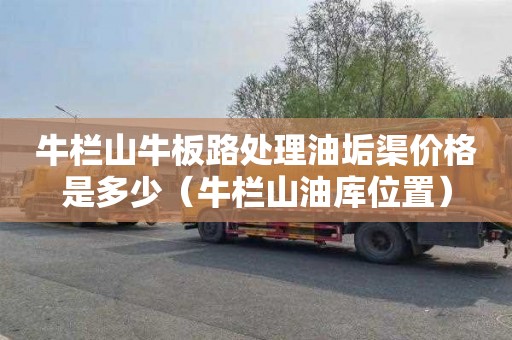 牛栏山牛板路处理油垢渠价格是多少（牛栏山油库位置）