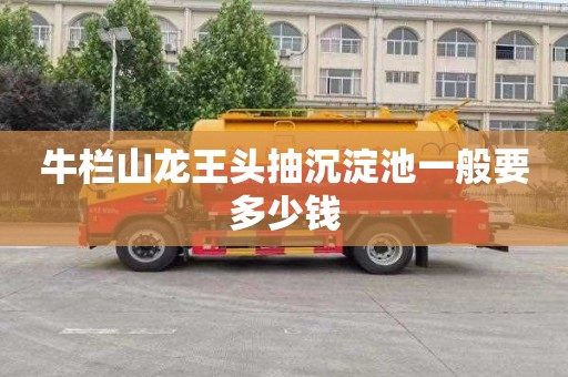 牛栏山龙王头抽沉淀池一般要多少钱