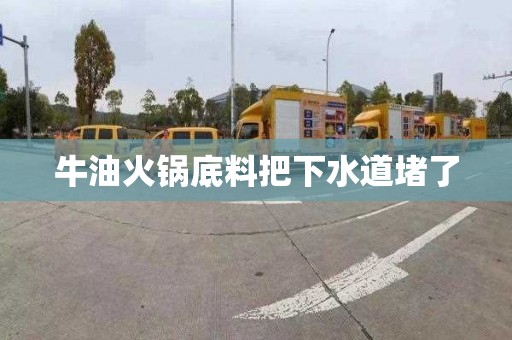 牛油火锅底料把下水道堵了