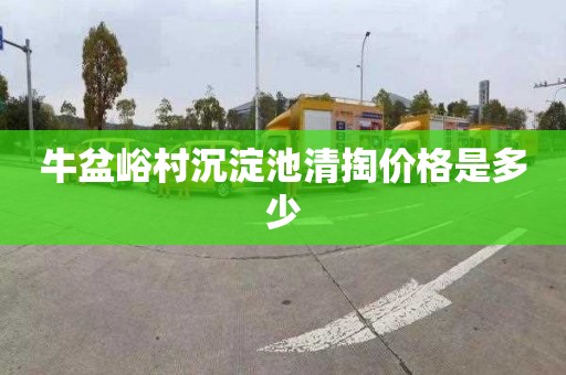 牛盆峪村沉淀池清掏价格是多少