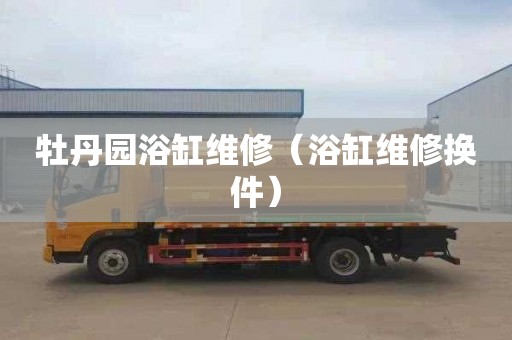 牡丹园浴缸维修（浴缸维修换件）