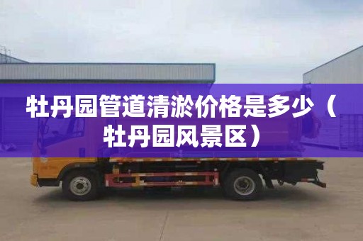 牡丹园管道清淤价格是多少（牡丹园风景区）