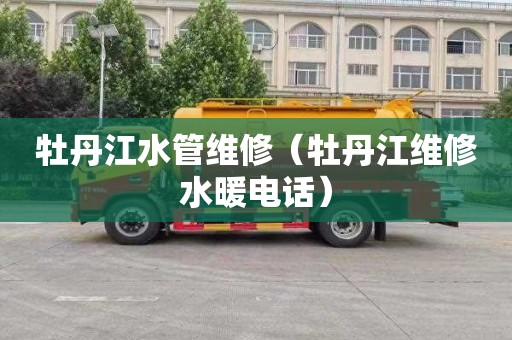 牡丹江水管维修（牡丹江维修水暖电话）