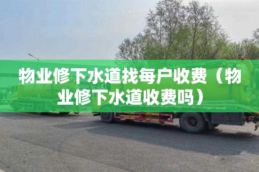 物业修下水道找每户收费（物业修下水道收费吗）