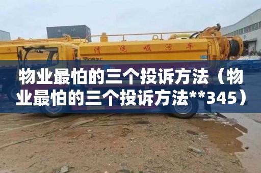 物业最怕的三个投诉方法（物业最怕的三个投诉方法**345）