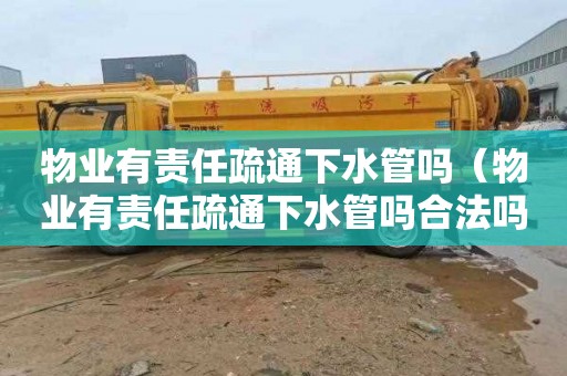 物业有责任疏通下水管吗（物业有责任疏通下水管吗合法吗）