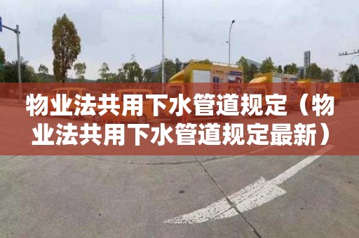 物业法共用下水管道规定（物业法共用下水管道规定最新）