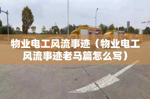 物业电工风流事迹（物业电工风流事迹老马篇怎么写）