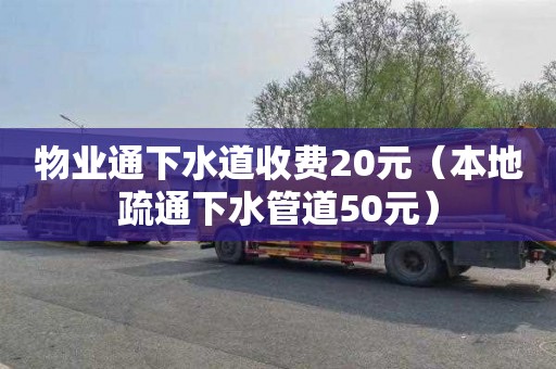 物业通下水道收费20元（本地疏通下水管道50元）