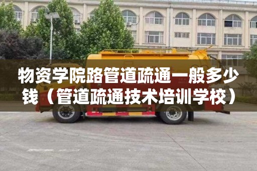 物资学院路管道疏通一般多少钱（管道疏通技术培训学校）