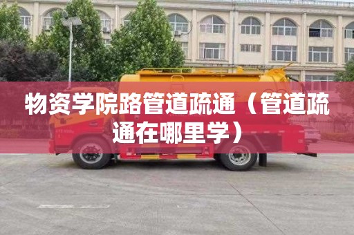 物资学院路管道疏通（管道疏通在哪里学）