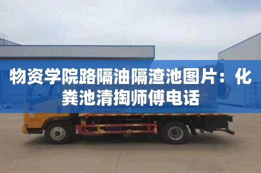 物资学院路隔油隔渣池图片：化粪池清掏师傅电话