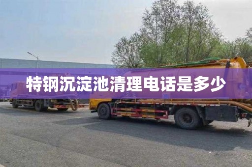 特钢沉淀池清理电话是多少